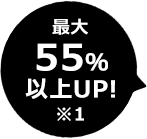 最大55%以上UP!※1