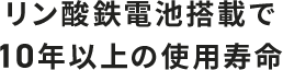 リン酸鉄電池搭載で10年以上の使用寿命