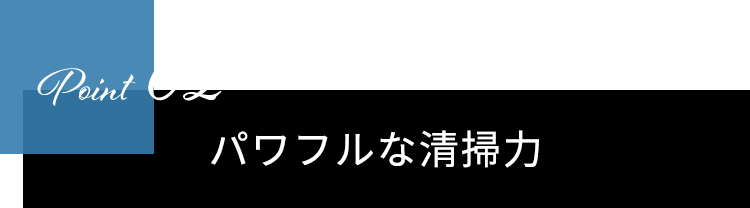 Point02　パワフルな清掃力