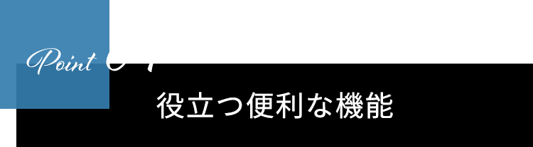 Point04　役立つ便利な機能