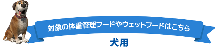 対象の体重管理フードやウェットフードはこちら