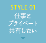 【STYLE 01】仕事とプライベート共有したい