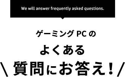 We will answer frequently asked questions.ゲーミングPCのよくある質問にお答え！