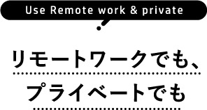 Use Remote work & private リモートワークでも、プライベートでも