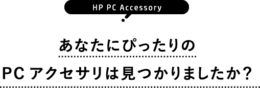 HP PC Accessory あなたにぴったりのPCアクセサリは見つかりましたか？