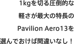1kgを切る圧倒的な軽さが最大の特長のPavilion Aero13を選んでおけば間違いなし！