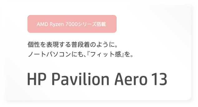 AMD Ryzen 7000シリーズ搭載 個性を表現する普段着のように。ノートパソコンにも、『フィット感』を。HP Pavilion Aero 13