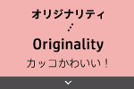 オリジナリティ Originality カッコかわいい！