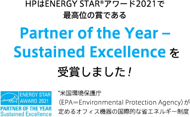 HPはENERGY STAR®アワード2021で最高位の賞である Partner of the Year – Sustained Excellenceを受賞しました！ *米国環境保護庁（EPA＝Environmental Protection Agency）が定めるオフィス機器の国際的な省エネルギー制度