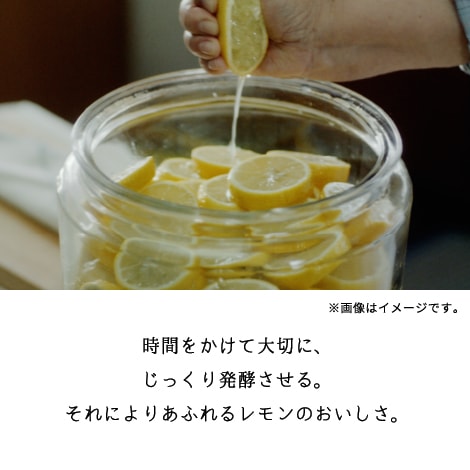 時間をかけて大切に、じっくり発酵させる。それによりあふれるレモンのおいしさ。