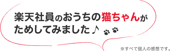 楽天社員のおうちの猫ちゃんがためしてみました♪ ※すべて個人の感想です。