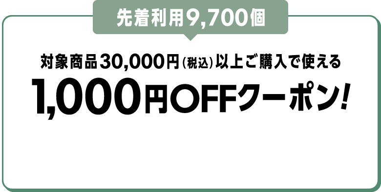 先着利用9,700個 対象商品30,000円（税込）以上ご購入で使える1,000円OFFクーポン！
