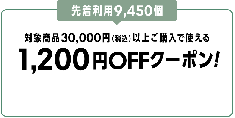 先着利用9,450個 対象商品30,000円（税込）以上ご購入で使える1,200円OFFクーポン！