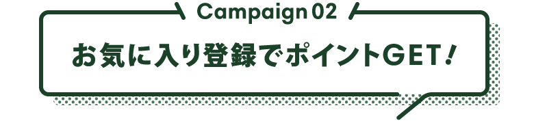 Campaign02 お気に入り登録でポイントGET!