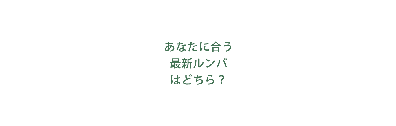 あなたに合う最新ルンバはどちら？