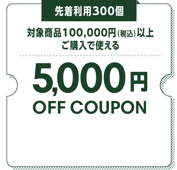 先着利用300個 対象商品100,000円（税込）以上ご購入で使える5,000円OFF COUPON