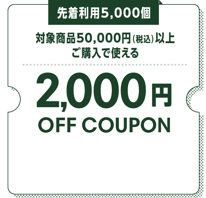 先着利用5,000個 対象商品50,000円（税込）以上ご購入で使える2,000円OFF COUPON