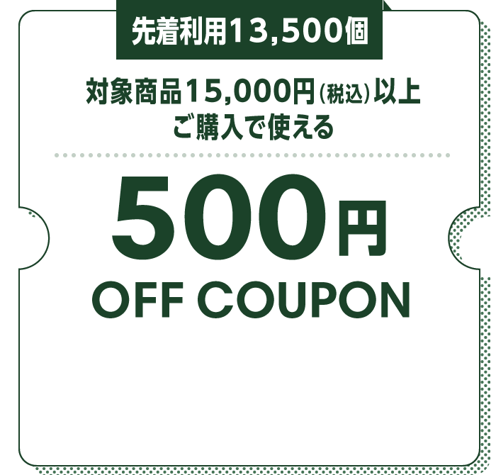 先着利用13,500個 対象商品15,000円（税込）以上ご購入で使える500円OFF COUPON