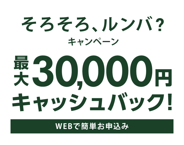 そろそろ、ルンバ？ キャンペーン 最大30,000円キャッシュバック！ WEBで簡単お申込み