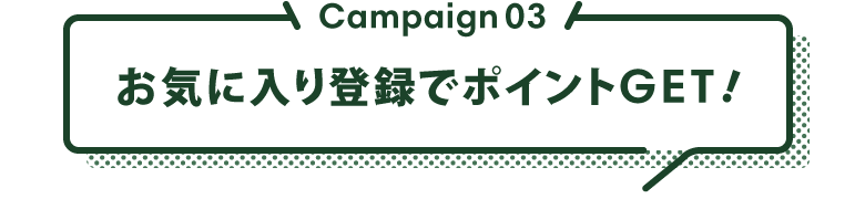 Campaign03 お気に入り登録でポイントGET!