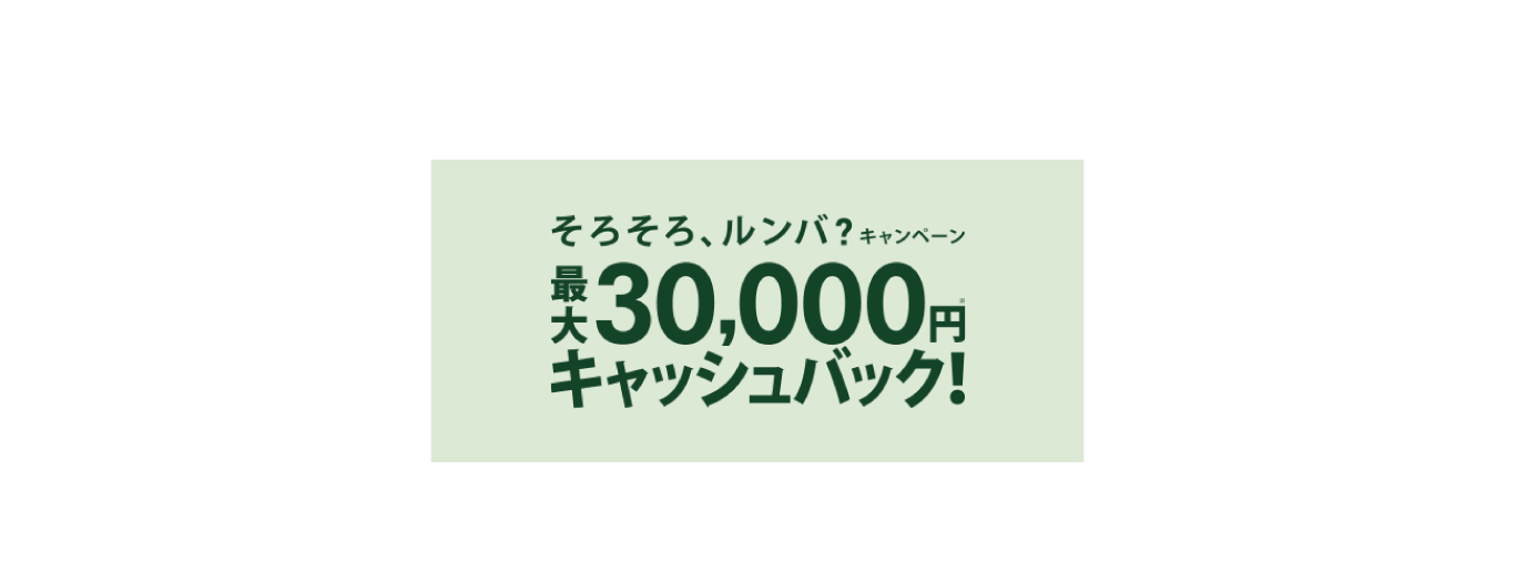 そろそろルンバ？ キャンペーン 最大30,000円※キャッシュバック！