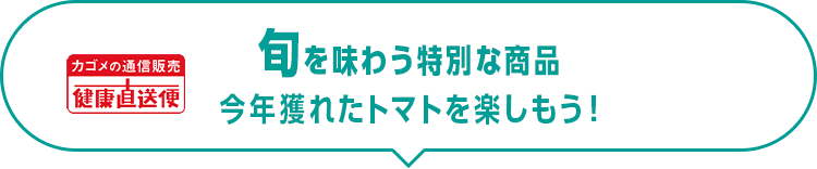 旬を味わう特別な商品今年獲れたトマトを楽しもう！｜カゴメの通信販売 健康直送便