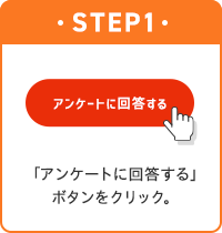 STEP1 「アンケートに回答する」 ボタンをクリック。