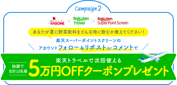 Campaign2 あなたが夏に野菜飲料をどんな時に飲むか教えてください！ 楽天スーパーポイントスクリーンのアカウントフォロー＆リポストorコメントで抽選で合計10名様 楽天トラベルで使える5万円OFFクーポンプレゼント