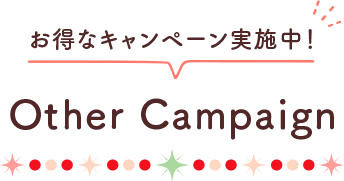 お得なキャンペーン実施中！ Other Campaign