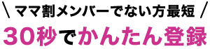 ママ割メンバーでない方 最短30秒でかんたん登録