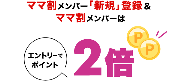 ママ割メンバー「新規」登録&ママ割メンバーはエントリーでポイント2倍