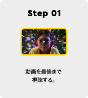 Step 01 動画を最後まで視聴する。