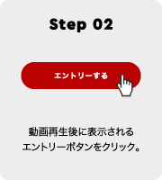 Step 02 動画再生後に表示されるエントリーボタンをクリック。