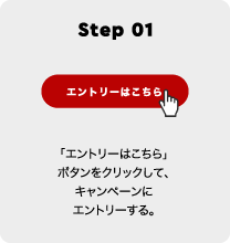 Step 01 「エントリーはこちら」ボタンをクリックして、キャンペーンにエントリーする。