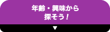 年齢・興味から探そう！