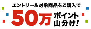 エントリー&対象商品をご購入で50万ポイント山分け！