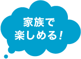 家族で楽しめる！