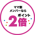 さらに！ママ割メンバーならポイント2倍