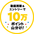 動画視聴&エントリーで10万ポイント山分け