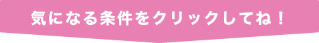 気になる条件をクリックしてね！