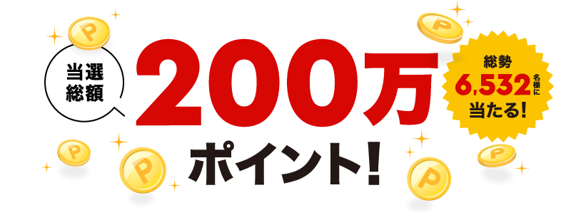 当選総額200万ポイント 総勢6,532名様に当たる！