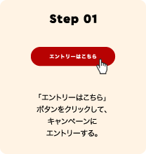 Step 01 「エントリーはこちら」ボタンをクリックして、キャンペーンにエントリーする。