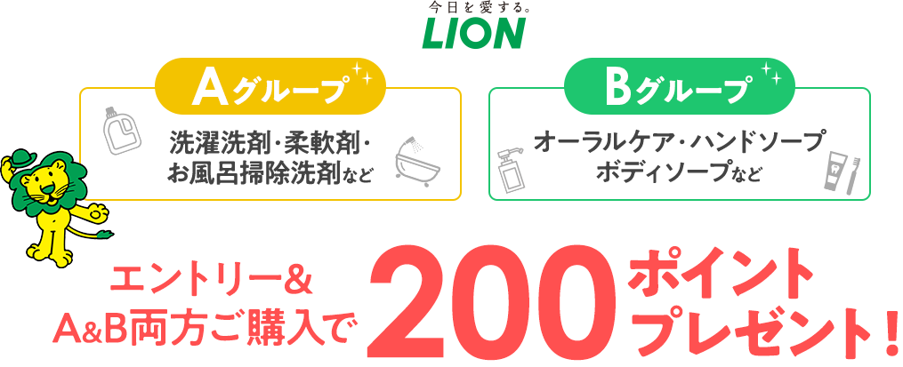 今日を愛するLION／Aグループ　洗濯洗剤・柔軟剤・お風呂掃除洗剤など／Bグループ　オーラルケア・ハンドソープ・ボディソープなど／エントリー& A&B両方ご購入で200ポイントプレゼント！