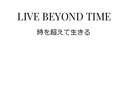 LIVE BEYOND TIME 時を超えて生きる