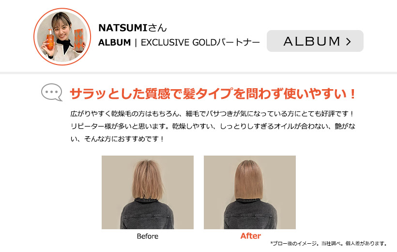 NATSUMIさん／ALBUM | EXCLUSIVE GOLDパートナー／サラッとした質感で髪タイプを問わず使いやすい！