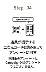 Step_04 店員が提示する二次元コードを読み取ってアンケートに回答 ※対象のアンケートはCampaign04のアンケートではございません。