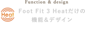 Function & design Foot Fit 3 Heatだけの機能＆デザイン