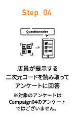 Step_04 店員が提示する二次元コードを読み取ってアンケートに回答 ※対象のアンケートはCampaign04のアンケートではございません。