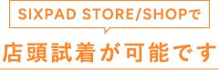 SIXPAD STORE/SHOPで 店頭試着が可能です