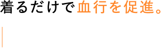 着るだけで血行を促進。